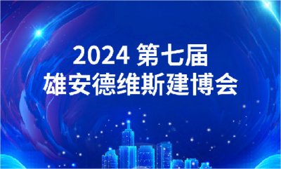 诚邀您莅临参观--2024年第七届雄安德维斯建博会